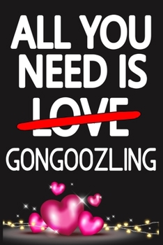 Paperback All You Need is GONGOOZLING: Funny Happy Valentine's Day and Cool Gift Ideas for Him/Her Women Men Mom Dad Perfect Gift for GONGOOZLING Lovers Line Book