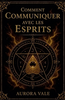Comment Communiquer avec les Esprits: Guide du Débutant sur les Pendules, les Planches Ouija, les Médiums, les Séances de Spiritisme et la Nécromancie (La Série Magie Noire) (French Edition)