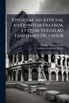 Epistolae Ad Atticum, Ad Quintum Fratrem, Et Quae Vulgo Ad Familiares Dicuntur: Temporis Ordine Dispositae, Volume 2...