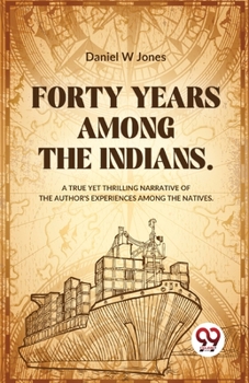Paperback Forty Years Among The Indians A True Yet Thrilling Narrative Of The Author's Experiences Among The Natives Book