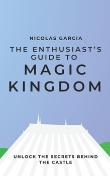 Paperback The Enthusiast's Guide to Magic Kingdom: Unlock the Secrets Behind the Castle Book