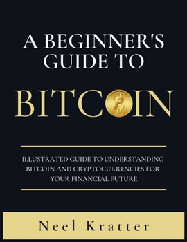 Paperback A Beginner's Guide To Bitcoin: Illustrated Guide to Understanding Bitcoin and Cryptocurrencies for Your Financial Future [Large Print] Book