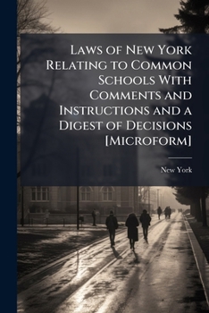 Laws of New York Relating to Common Schools: With Comments and Instructions and a Digest of Decisions. Prepared Under the Supervision of Neil Gilmour, Superintendent of Public Instruction