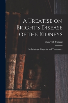 Paperback A Treatise on Bright's Disease of the Kidneys; Its Pathology, Diagnosis, and Treatment .. Book