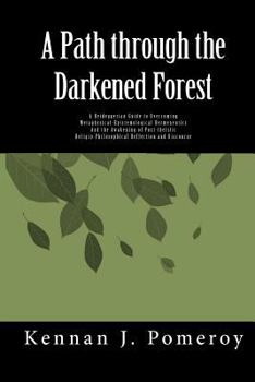 Paperback A Path Through The Darkened Forest: A Heideggerian Guide to Metaphysical-Epistemological Hermneutics Book