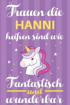 Notizbuch: Frauen Die Hanni Hei�en Sind Wie Einh�rner (120 linierte Seiten, Softcover) Tagebebuch, Reisetagebuch, Skizzenbuch F�r Mama, Tochter, Beste Freundin, Oma, Tante