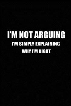 Paperback I'm Not Arguing I'm Simply Explaining Why I'm Right: Blank Lined Journal (Notebook, Diary) Perfect Gift Idea for Sarcastic Lovers(120 pages, Lined, 6x Book