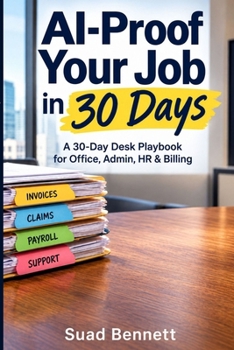 AI-Proof Your Job in 30 Days: A 30-Day Desk Playbook for Office, Admin, HR & Billing