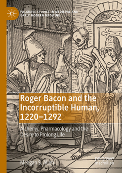 Paperback Roger Bacon and the Incorruptible Human, 1220-1292: Alchemy, Pharmacology and the Desire to Prolong Life Book