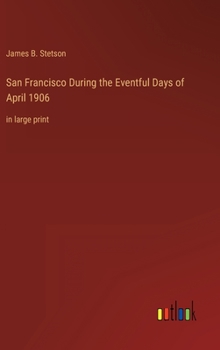 Hardcover San Francisco During the Eventful Days of April 1906: in large print Book