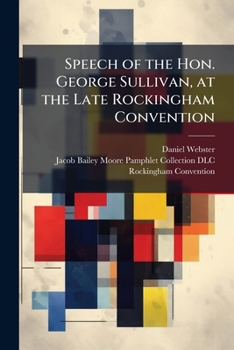 Speech of the Hon. George Sullivan, at the Late Rockingham Convention: With the Memorial and Resolutions, and Report of the Committee of Elections