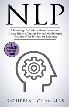 Paperback Nlp: A Psychologist's Guide to Master Influence & Human Behavior Through Personal Mind Control - Maximize Your Potential for Excellence Book