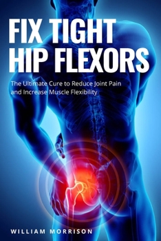 Paperback Fix Tight Hip Flexors: The Ultimate Cure to Reduce Joint Pain and Increase Muscle Flexibility Book