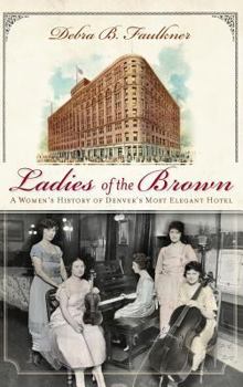 Hardcover Ladies of the Brown: A Women's History of Denver's Most Elegant Hotel Book