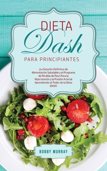 Paperback Dieta DASH Para Principiantes: ¡La Solución Definitiva de Alimentación Saludable y el Programa de Pérdida de Peso para la Hipertensión y la Presión A [Spanish] Book