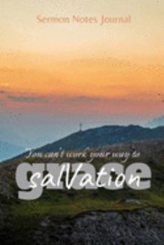 You Can't Work Your Way To Salvation: Sermon Notes Journal With An Inspirational Worship Materials To Record Remember Reflect Each Week Worship ... Everyday Life And Upcoming Events In Church