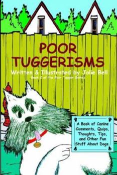 Paperback Poor Tuggerisms - A Book of Canine Comments, Quips, Thoughts, Tips, and Other Fun Stuff About Dogs. Book