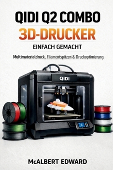 QIDI Q2 COMBO 3D-DRUCKER EINFACH GEMACHT: Multimaterialdruck, Filamentspitzen & Druckoptimierung (German Edition)