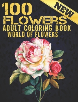 Paperback 100 Flowers Adult Coloring Book. World Of Flowers: Adult Relaxation Coloring Book 100 Inspirational Floral Pattern Only Beautiful Flowers Coloring Boo Book