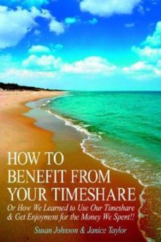 Paperback How to Benefit from Your Timeshare: Or How We Learned to Use Our Timeshare and Get Enjoyment for the Money We Spent!! Book