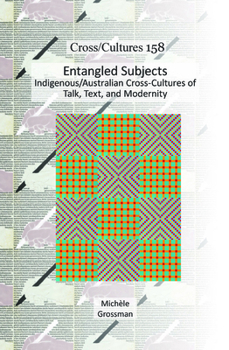 Entangled Subjects: Indigenous/Australian Cross-Cultures of Talk, Text, and Modernity (Cross/Cultures - Readings in the Post/Colonial Literatures in English, 158)