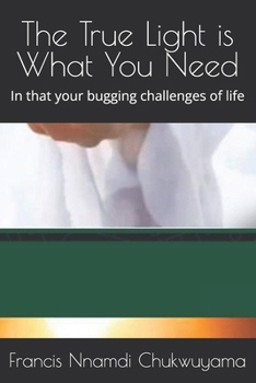 Paperback The True Light is What You Need: In that your bugging challenges of life Book
