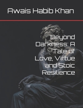 Beyond Darkness: A Tale of Love, Virtue and Stoic Resilience