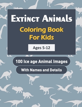 Extinct Animals Coloring Book For Kids: 100 Ice age Animal Images