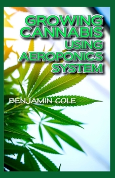 Paperback Growing Cannabis Using Aeroponics System: A Functional Manual for beginners on the use of aeroponics in the Marijuana industry! Book