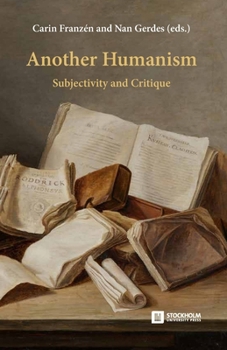 Another Humanism: Subjectivity and Critique (Stockholm Studies in Culture and Aesthetics (Sica))