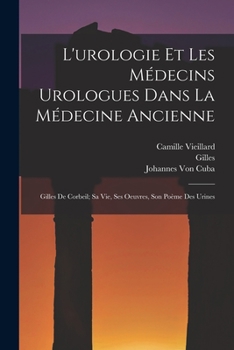 Paperback L'urologie Et Les Médecins Urologues Dans La Médecine Ancienne: Gilles De Corbeil; Sa Vie, Ses Oeuvres, Son Poème Des Urines [French] Book