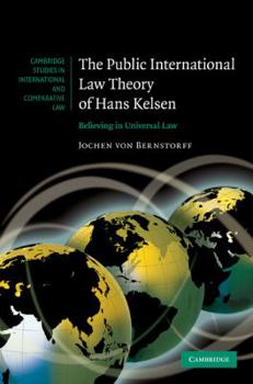 The Public International Law Theory of Hans Kelsen: Believing in Universal Law - Book  of the Cambridge Studies in International and Comparative Law