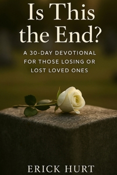 Is This the End?: A 30-Day Devotional for Those Losing or Lost Loved Ones
