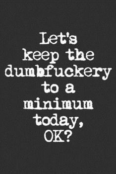 Lets Keep The Dumbfuckery To A Minimum Today, Ok?: Swear Word Journal, Diary, Notebook or Cursing Humor Gift