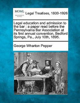 Paperback Legal Education and Admission to the Bar: A Paper Read Before the Pennsylvania Bar Association at Its First Annual Convention, Bedford Springs, Pa., J Book