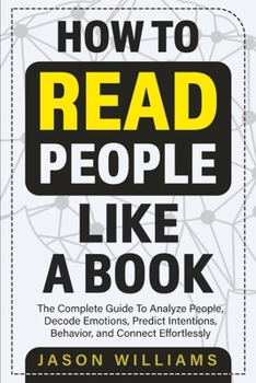 Paperback How To Read People Like A Book: The Complete Guide To Analyze People, Decode Emotions, Predict Intentions, Behavior, and Connect Effortlessly: The Com Book