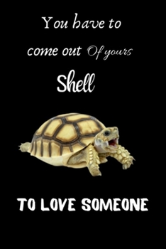 You have to come out of yours shell to love someone: Cute Turtle Notebook For Kids And Adults, Perfect For Taking Notes
