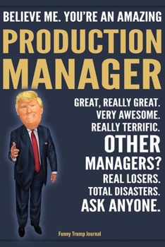 Paperback Funny Trump Journal - Believe Me. You're An Amazing Production Manager Great, Really Great. Very Awesome. Really Terrific. Other Managers? Total Disas Book