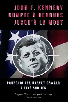 John F. Kennedy Compte à Rebours Jusqu'à la Mort: Pourquoi Lee Harvey Oswald a tiré sur JFK (French Edition)