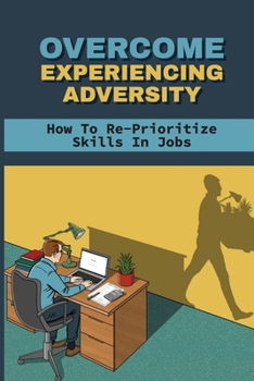 Paperback Overcome Experiencing Adversity: How To Re-Prioritize Skills In Jobs: Job Opportunity Tips Book