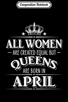 Paperback Composition Notebook: All Women Created Equal But Queens Are Born In April Journal/Notebook Blank Lined Ruled 6x9 100 Pages Book