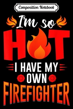 Composition Notebook: I'm So Hot I Have My Own Firefighter Novelty Gift Journal/Notebook Blank Lined Ruled 6x9 100 Pages