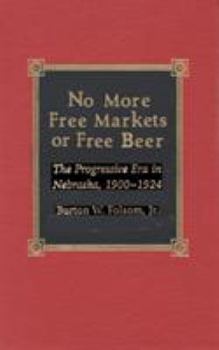 Hardcover No More Free Markets or Free Beer: The Progressive Era in Nebraska, 1900-1924 Book