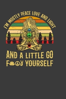 I'M Mostly Peace Love And Light And A Little Go For Yourself: Perfect Notebook For Peace Lover. Cute Cream Paper 6*9 Inch With 100 Pages Notebook For Writing Daily Routine, Journal and Hand Note