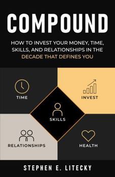 Compound: How to Invest Your Money, Time, Skills, and Relationships in the Decade That Defines You (Personal Finance for Every Age)