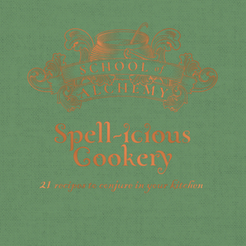 School of Alchemy: Spell-icious Cookery: 21 Recipes to Conjure in Your Kitchen