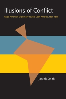 Illusions of Conflict: Anglo-American Diplomacy Toward Latin America, 1865-1896 - Book  of the Pitt Latin American Studies