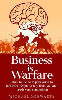 Paperback Business is Warfare: How to use NLP persuasion to influence people to buy from you or crush your competition Book