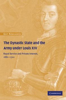 Paperback The Dynastic State and the Army Under Louis XIV: Royal Service and Private Interest 1661-1701 Book