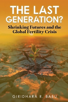 The Last Generation?: Shrinking Futures and the Global Fertility Crisis (Dawn of Change: Embracing Tomorrow's Demographic Shifts)